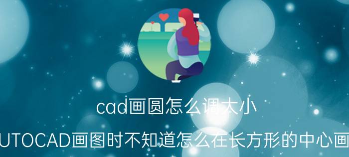 cad画圆怎么调大小 AUTOCAD画图时不知道怎么在长方形的中心画圆？